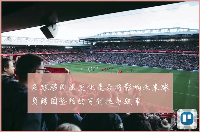 足球移民法变化是否将影响未来球员跨国签约的可行性与效率