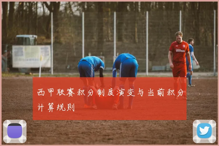 西甲联赛积分制度演变与当前积分计算规则