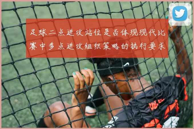 足球二点进攻站位是否体现现代比赛中多点进攻组织策略的执行要求