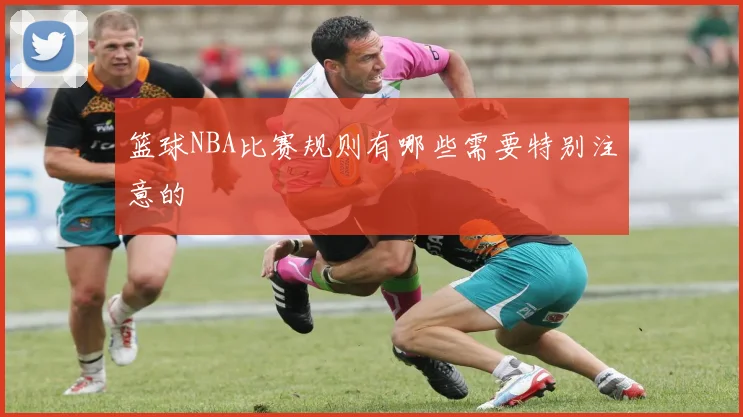 篮球NBA比赛规则有哪些需要特别注意的