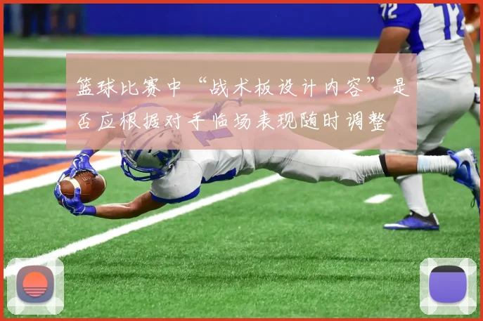 篮球比赛中“战术板设计内容”是否应根据对手临场表现随时调整