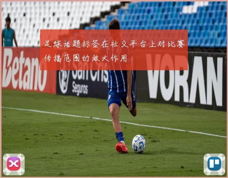 足球话题标签在社交平台上对比赛传播范围的放大作用