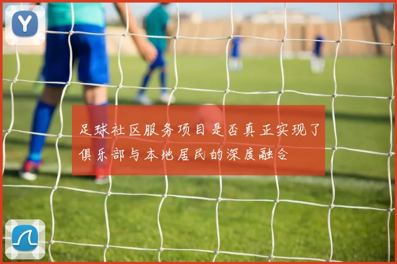 足球社区服务项目是否真正实现了俱乐部与本地居民的深度融合