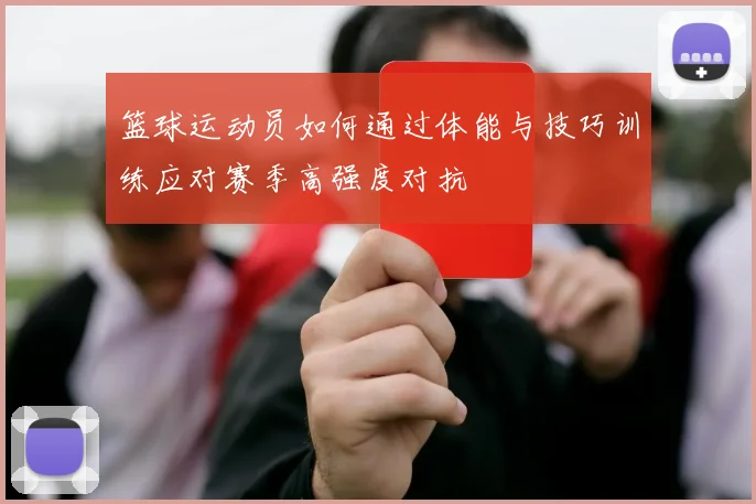 篮球运动员如何通过体能与技巧训练应对赛季高强度对抗