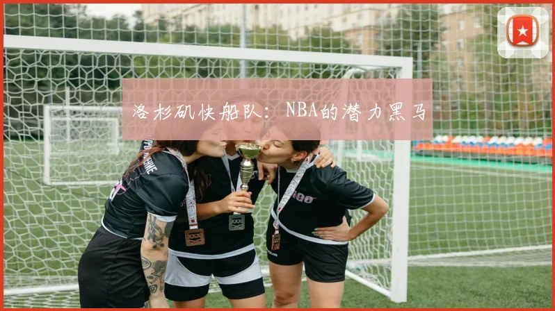 洛杉矶快船队:NBA的潜力黑马
